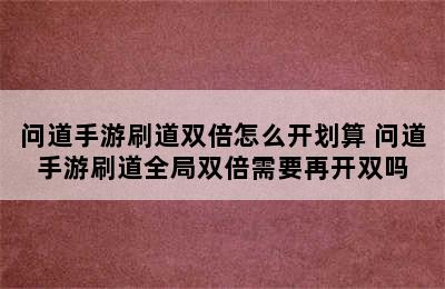 问道手游刷道双倍怎么开划算 问道手游刷道全局双倍需要再开双吗